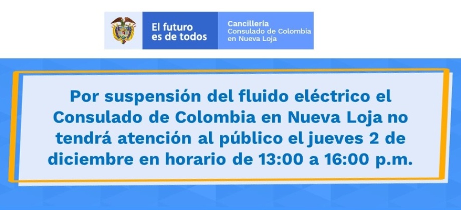 Por suspensión del fluido eléctrico el Consulado de Colombia en Nueva Loja no tendrá atención al público el jueves 2 de diciembre en horario de 13:00 a 16:00 