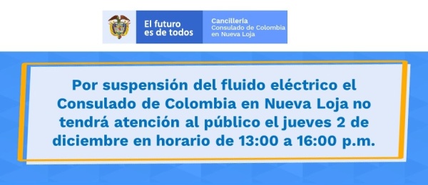 Por suspensión del fluido eléctrico el Consulado de Colombia en Nueva Loja no tendrá atención al público el jueves 2 de diciembre en horario de 13:00 a 16:00 
